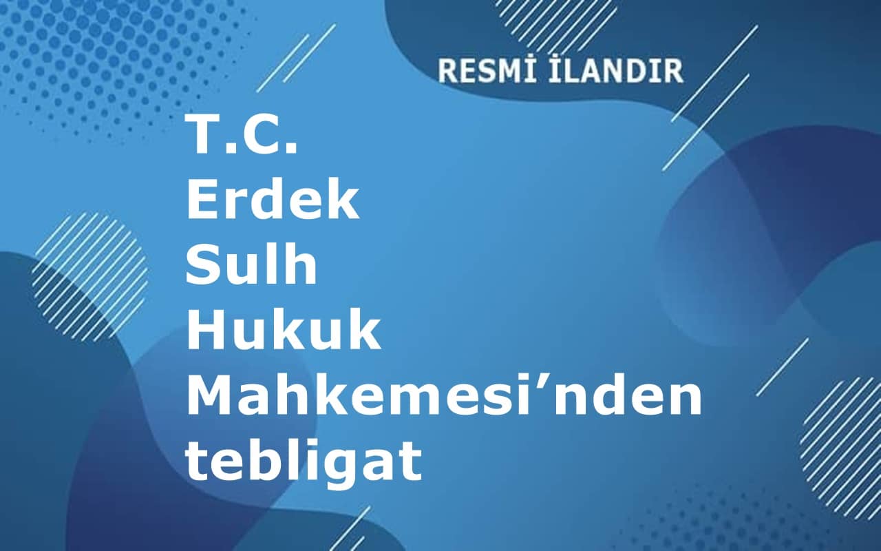 T.C. Erdek Sulh Hukuk Mahkemesi’nden tebligat