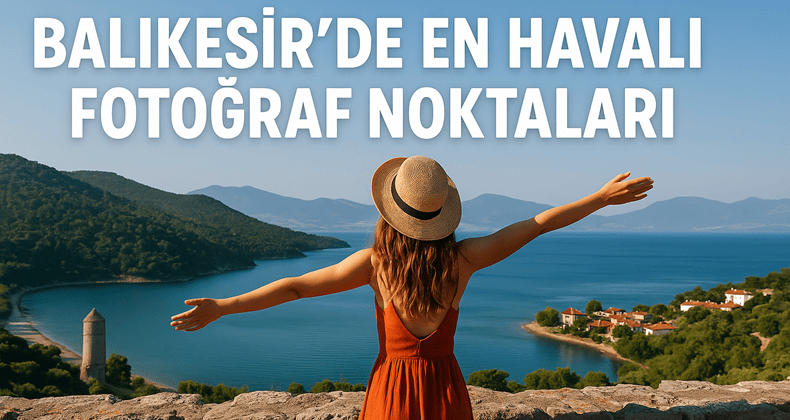 Balıkesir’in en havalı fotoğraf noktaları