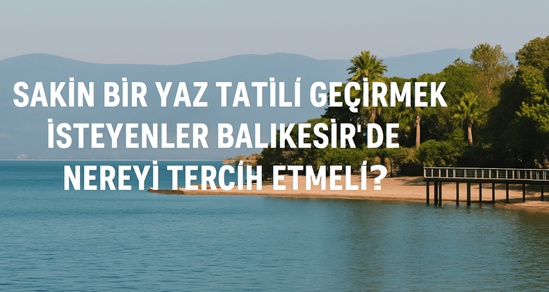 Gürültüden uzaklaşmak isteyenler için Balıkesir’in sessiz cennetleri