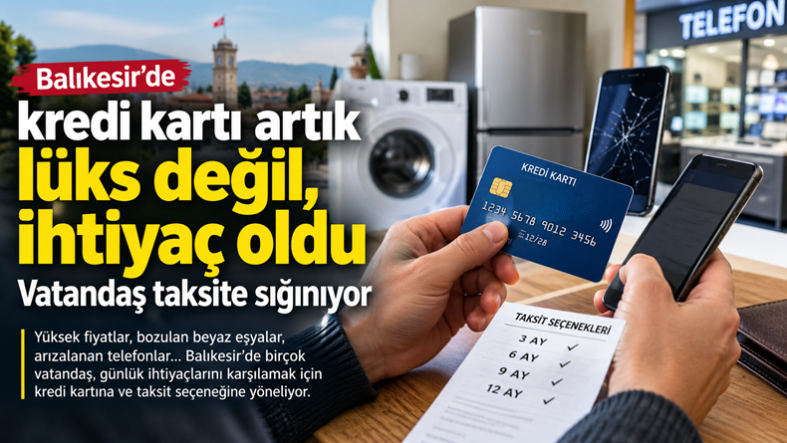 Balıkesir’de kredi kartı artık lüks değil, ihtiyaç oldu Vatandaş taksite sığınıyor